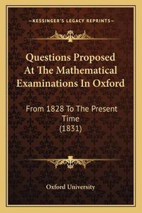 Cover image for Questions Proposed at the Mathematical Examinations in Oxford: From 1828 to the Present Time (1831)