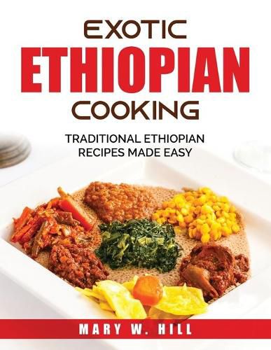 Exotic Ethiopian Cooking: Traditional Ethiopian Recipes Made Easy