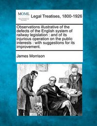 Cover image for Observations Illustrative of the Defects of the English System of Railway Legislation: And of Its Injurious Operation on the Public Interests: With Suggestions for Its Improvement.