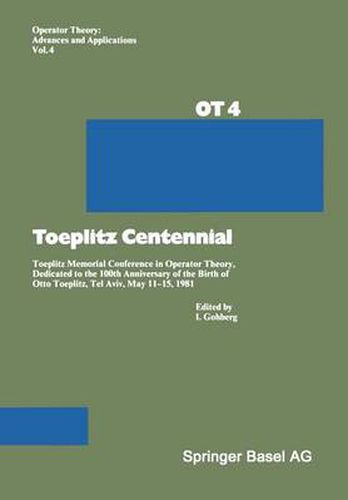 Toeplitz Centennial: Toeplitz Memorial Conference in Operator Theory, Dedicated to the 100th Anniversary of the Birth of Otto Toeplitz, Tel Aviv, May 11-15, 1981