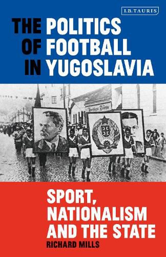 Cover image for The Politics of Football in Yugoslavia: Sport, Nationalism and the State