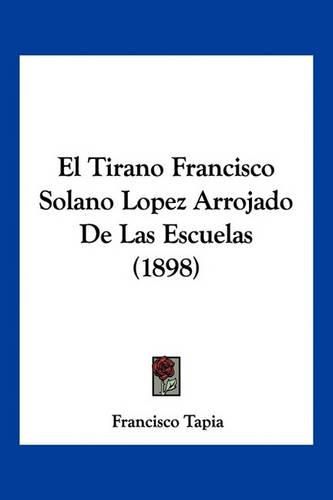 El Tirano Francisco Solano Lopez Arrojado de Las Escuelas (1898)