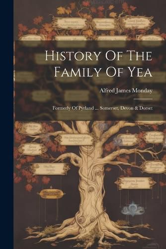 Cover image for History Of The Family Of Yea; Formerly Of Pyrland ... Somerset, Devon & Dorset