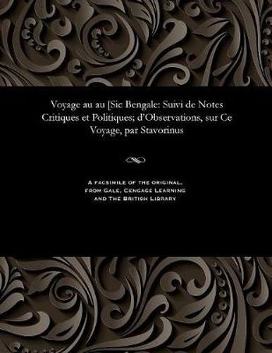 Voyage Au Au [sic Bengale: Suivi de Notes Critiques Et Politiques; d'Observations, Sur Ce Voyage, Par Stavorinus