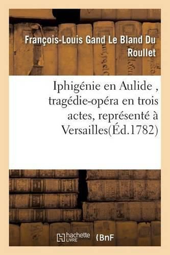 Iphigenie En Aulide, Tragedie-Opera En Trois Actes, Represente A Versailles