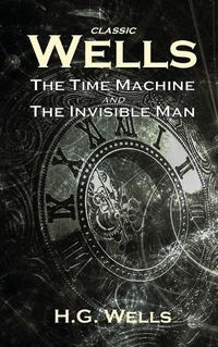 Cover image for Classic Wells: The Time Machine and The Invisible Man