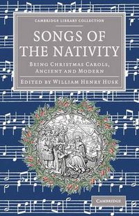 Cover image for Songs of the Nativity: Being Christmas Carols, Ancient and Modern