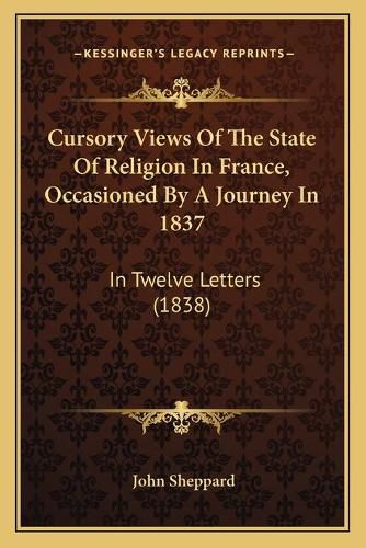 Cover image for Cursory Views of the State of Religion in France, Occasioned by a Journey in 1837: In Twelve Letters (1838)