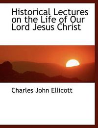 Cover image for Historical Lectures on the Life of Our Lord Jesus Christ