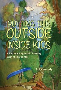 Cover image for Putting the Outside Inside Kids: A Father's Algonquin Journey With His Daughter