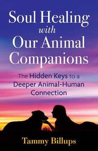 Cover image for Soul Healing with Our Animal Companions: The Hidden Keys to a Deeper Animal-Human Connection