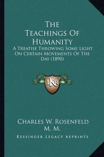 Cover image for The Teachings of Humanity: A Treatise Throwing Some Light on Certain Movements of the Day (1890)