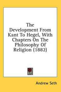 Cover image for The Development from Kant to Hegel, with Chapters on the Philosophy of Religion (1882)