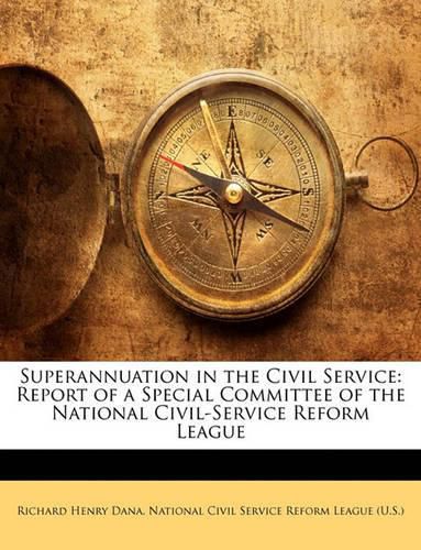 Cover image for Superannuation in the Civil Service: Report of a Special Committee of the National Civil-Service Reform League