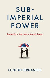 Cover image for Sub-imperial Power: Australia in the International Arena
