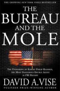 Cover image for The Bureau and the Mole: The Unmasking of Robert Philip Hanssen, the Most Dangerous Double Agent in FBI History