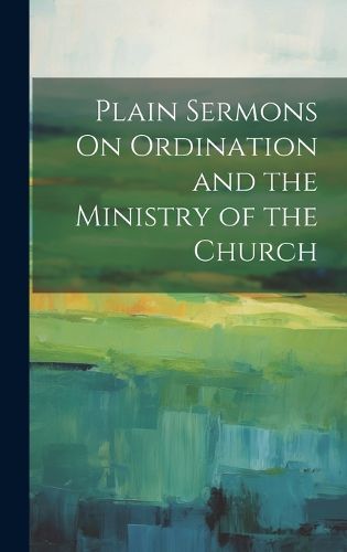Cover image for Plain Sermons On Ordination and the Ministry of the Church