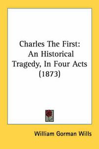 Cover image for Charles the First: An Historical Tragedy, in Four Acts (1873)