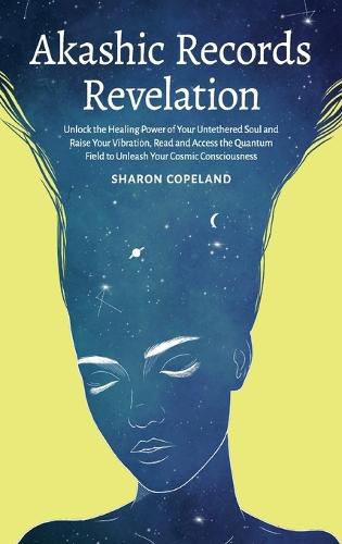 Cover image for Akashic Records Revelation: Unlock the Healing Power of Your Untethered Soul and Raise Your Vibration, Read and Access the Quantum Field to Unleash Your Cosmic Consciousness