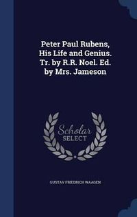 Cover image for Peter Paul Rubens, His Life and Genius. Tr. by R.R. Noel. Ed. by Mrs. Jameson