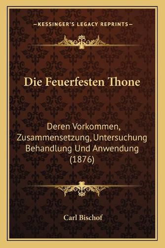 Cover image for Die Feuerfesten Thone: Deren Vorkommen, Zusammensetzung, Untersuchung Behandlung Und Anwendung (1876)