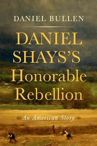 Cover image for Daniel Shays's Honorable Rebellion: An American Story