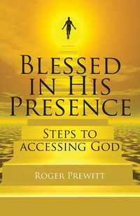 Cover image for Blessed in His Presence: Steps to Accessing God
