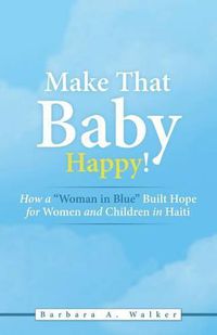 Cover image for Make That Baby Happy!: How a Woman in Blue Built Hope for Women and Children in Haiti