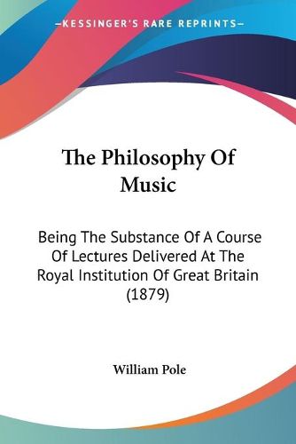 Cover image for The Philosophy of Music: Being the Substance of a Course of Lectures Delivered at the Royal Institution of Great Britain (1879)