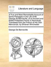 Cover image for A True and Most Remarkable Account of Some Passages in the Life of Mr. George de Benneville, of an Ancient and Noble Protestant Family in Normandy. Translated from the French of His Own Manuscript, by Elhanan Winchester