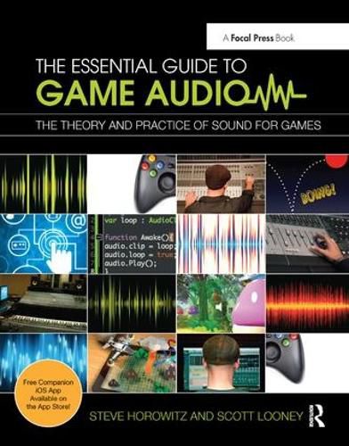 The Essential Guide to Game Audio: The Theory and Practice of Sound for Games