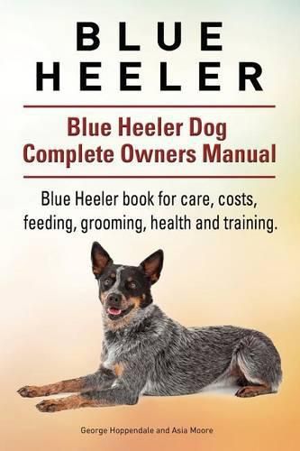 Blue Heeler. Blue Heeler Dog Complete Owners Manual. Blue Heeler book for care, costs, feeding, grooming, health and training.