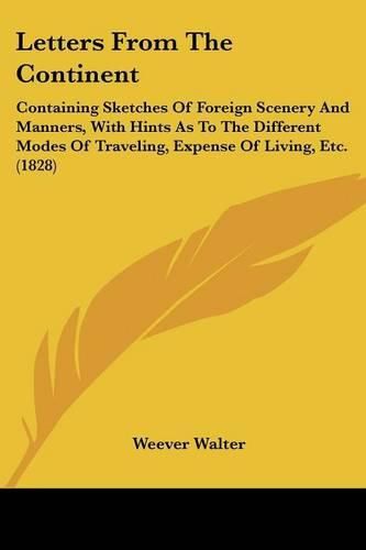 Cover image for Letters from the Continent: Containing Sketches of Foreign Scenery and Manners, with Hints as to the Different Modes of Traveling, Expense of Living, Etc. (1828)