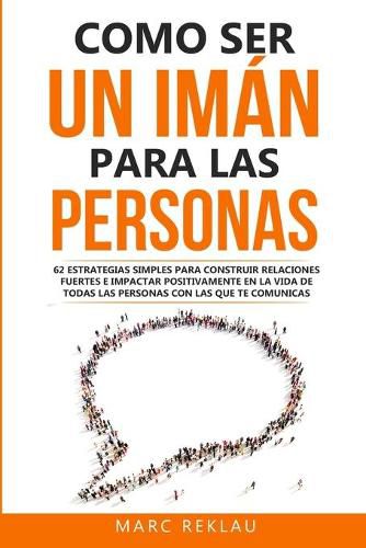 Cover image for Como ser un iman para las personas: 62 Estrategias simples para construir relaciones fuertes e impactar positivamente en la vida de todas las personas con las que te comunicas