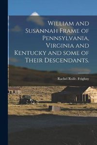 Cover image for William and Susannah Frame of Pennsylvania, Virginia and Kentucky and Some of Their Descendants.