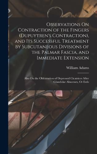 Cover image for Observations On Contraction of the Fingers (Dupuytren's Contraction), and Its Successful Treatment by Subcutaneous Divisions of the Palmar Fascia, and Immediate Extension