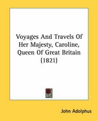 Cover image for Voyages and Travels of Her Majesty, Caroline, Queen of Great Britain (1821)