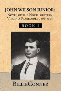 Cover image for John Wilson Junior: Novel of the Northwestern Virginia Panhandle: Book 4
