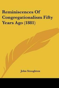 Cover image for Reminiscences of Congregationalism Fifty Years Ago (1881)