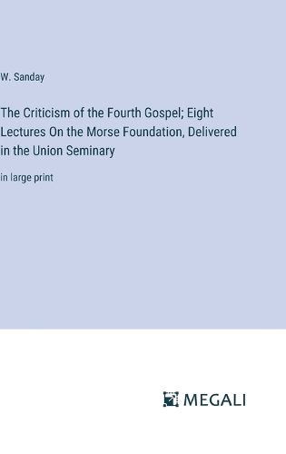 The Criticism of the Fourth Gospel; Eight Lectures On the Morse Foundation, Delivered in the Union Seminary