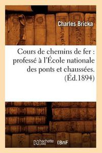 Cover image for Cours de Chemins de Fer: Professe A l'Ecole Nationale Des Ponts Et Chaussees. (Ed.1894)