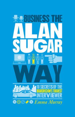 Cover image for The Unauthorized Guide to Doing Business the Alan Sugar Way: 10 Secrets of the Boardroom's Toughest Interviewer