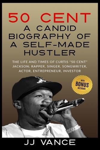 Cover image for 50 Cent - A CANDID BIOGRAPHY OF A SELF-MADE HUSTLER: THE LIFE AND TIMES OF CURTIS 50 Cent JACKSON; RAPPER, SINGER, SONGWRITER, ACTOR, ENTREPRENEUR, INVESTOR