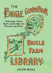 Cover image for The Biggle Garden Book: Vegetables, Small Fruits and Flowers for Pleasure and Profit