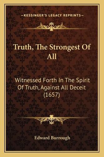 Cover image for Truth, the Strongest of All: Witnessed Forth in the Spirit of Truth, Against All Deceit (1657)