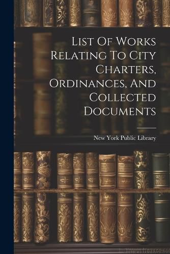 Cover image for List Of Works Relating To City Charters, Ordinances, And Collected Documents