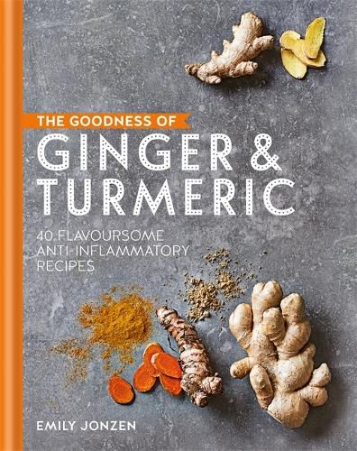 Cover image for The Goodness of Ginger & Turmeric: 40 flavoursome anti-inflammatory recipes