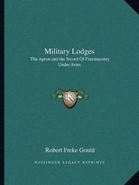 Cover image for Military Lodges: The Apron and the Sword of Freemasonry Under Arms