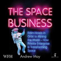 Cover image for The Space Business: From Hotels in Orbit to Mining the Moon