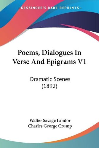 Cover image for Poems, Dialogues in Verse and Epigrams V1: Dramatic Scenes (1892)